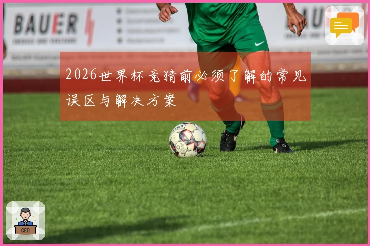 2026世界杯竞猜前必须了解的常见误区与解决方案