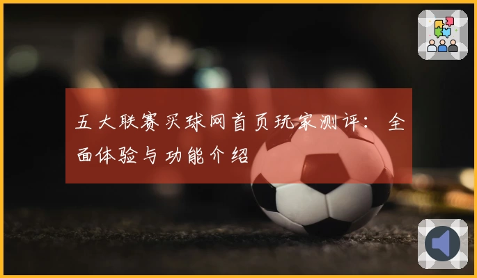 五大联赛买球网首页玩家测评：全面体验与功能介绍