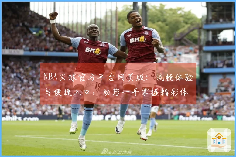 NBA买球官方平台网页版：流畅体验与便捷入口，助您一手掌握精彩体育赛事