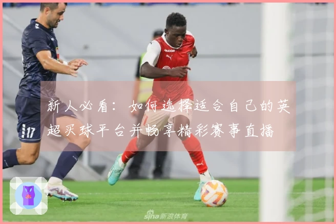 新人必看：如何选择适合自己的英超买球平台并畅享精彩赛事直播
