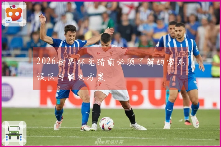 2026世界杯竞猜前必须了解的常见误区与解决方案