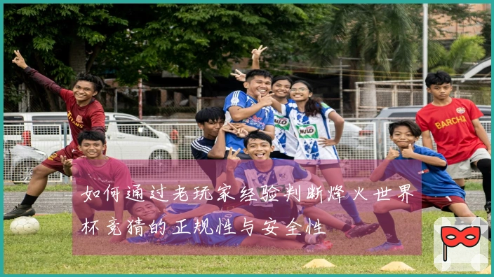 如何通过老玩家经验判断烽火世界杯竞猜的正规性与安全性