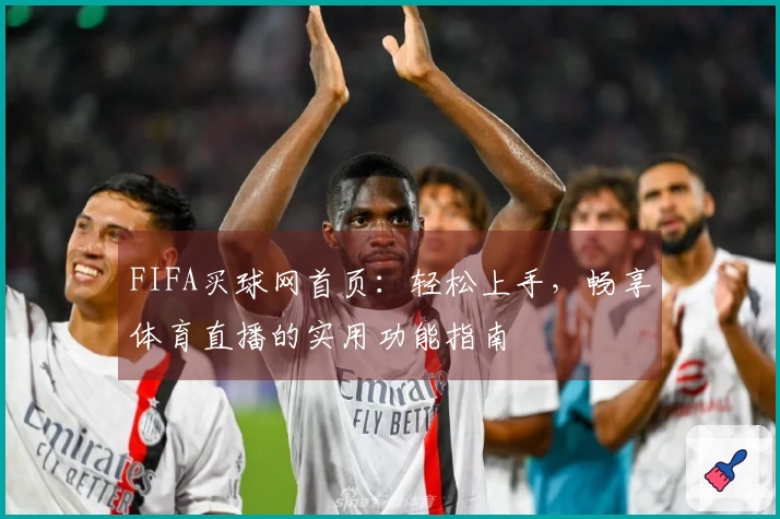 FIFA买球网首页：轻松上手，畅享体育直播的实用功能指南