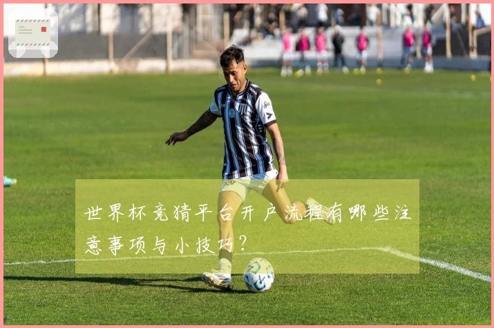 世界杯竞猜平台开户流程有哪些注意事项与小技巧？