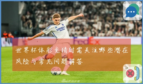 世界杯体彩竞猜时需关注哪些潜在风险与常见问题解答