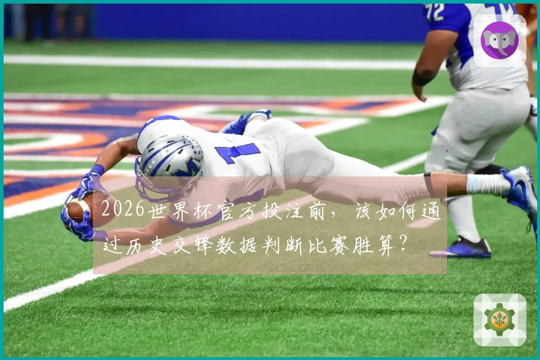 2026世界杯官方投注前，该如何通过历史交锋数据判断比赛胜算？