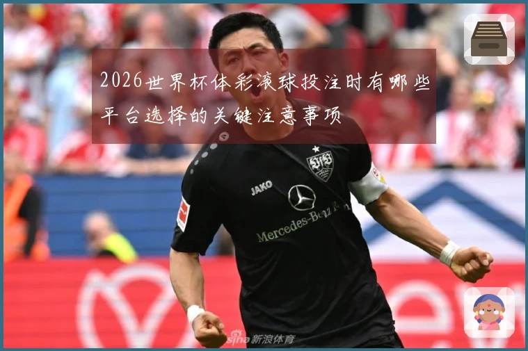 2026世界杯体彩滚球投注时有哪些平台选择的关键注意事项