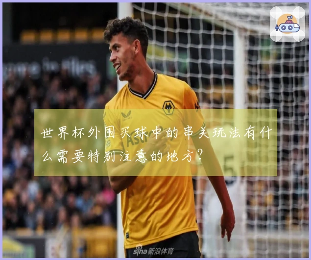 世界杯外围买球中的串关玩法有什么需要特别注意的地方？