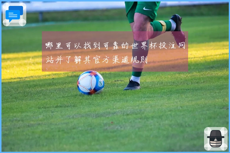 哪里可以找到可靠的世界杯投注网站并了解其官方渠道规则