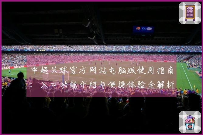 中超买球官方网站电脑版使用指南：入口功能介绍与便捷体验全解析