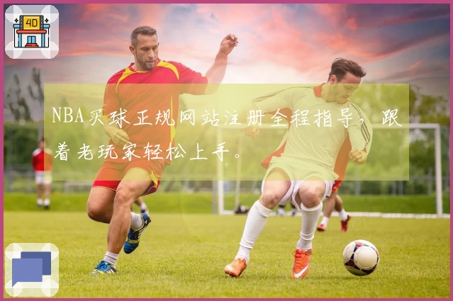 NBA买球正规网站注册全程指导，跟着老玩家轻松上手。