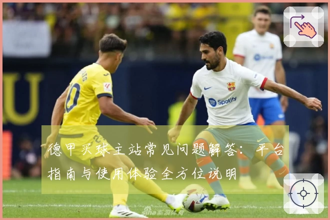 德甲买球主站常见问题解答：平台指南与使用体验全方位说明