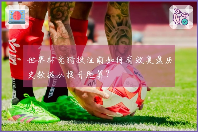 世界杯竞猜投注前如何有效复盘历史数据以提升胜算？