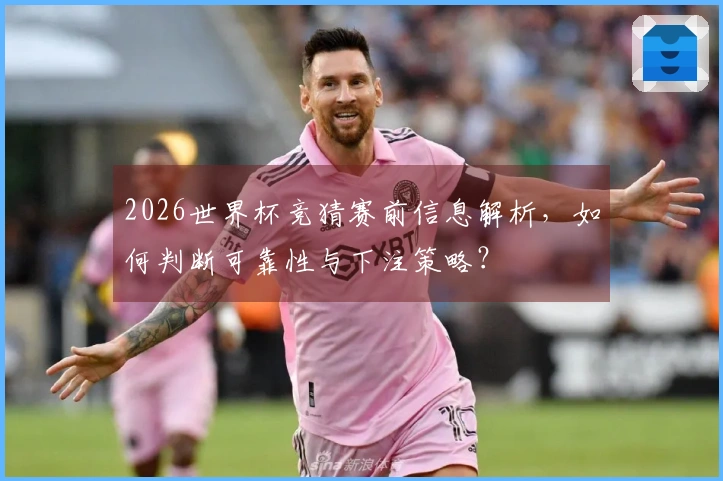 2026世界杯竞猜赛前信息解析，如何判断可靠性与下注策略？