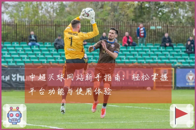 中超买球网站新手指南：轻松掌握平台功能与使用体验