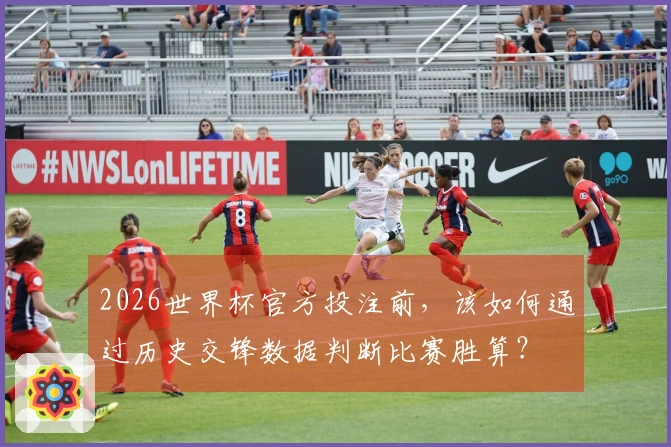 2026世界杯官方投注前，该如何通过历史交锋数据判断比赛胜算？