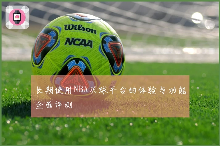 长期使用NBA买球平台的体验与功能全面评测