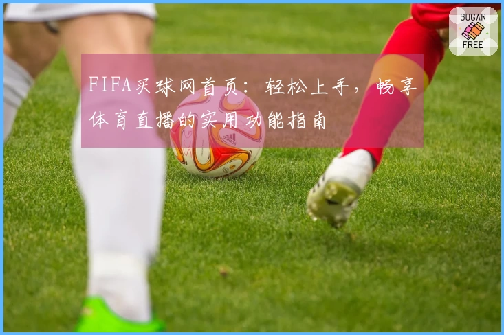 FIFA买球网首页：轻松上手，畅享体育直播的实用功能指南