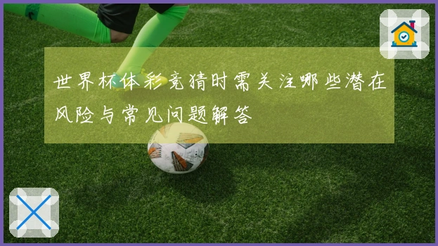 世界杯体彩竞猜时需关注哪些潜在风险与常见问题解答